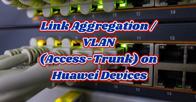 Link Aggregation / VLAN (Access-Trunk) on Huawei Devices