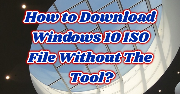 How to Download Windows 10 ISO File Without The Tool?
