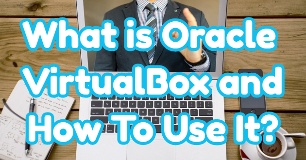 What is Oracle VirtualBox and How To Use It?