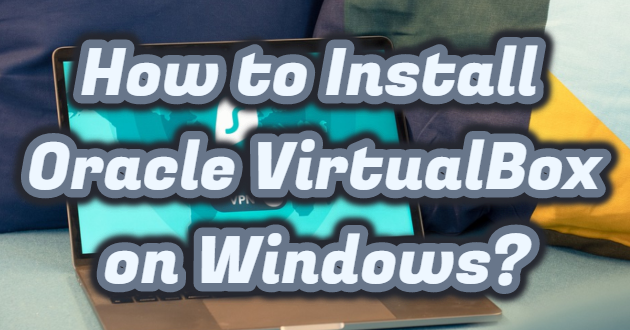 How to Install Oracle VirtualBox on Windows?