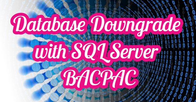 Database Downgrade with SQL Server BACPAC