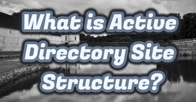 What is Active Directory Site Structure?