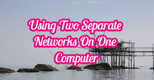 Using Two Separate Networks On One Computer