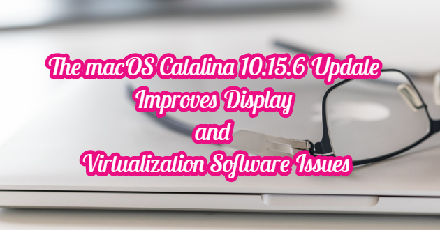 The macOS Catalina 10.15.6 Update Improves Display and Virtualization Software Issues