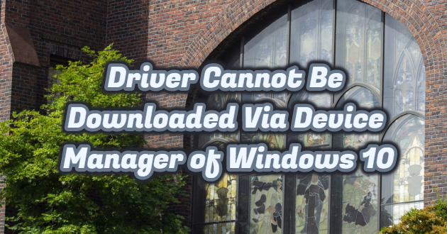 Driver Cannot Be Downloaded Via Device Manager of Windows 10