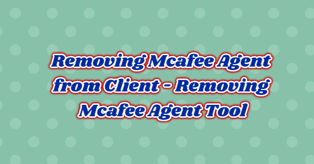 Removing Mcafee Agent from Client – Removing Mcafee Agent Tool