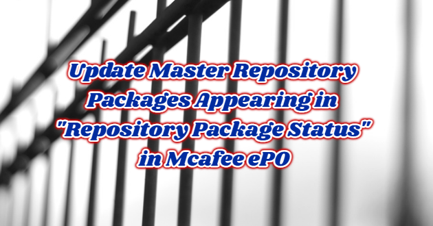 Update Master Repository Packages Appearing in “Repository Package Status” in Mcafee ePO