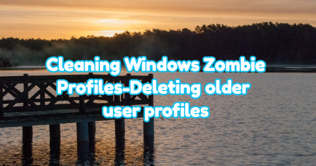 Cleaning Windows Zombie Profiles – Deleting Older User Profiles