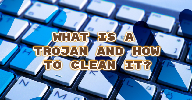 What is a Trojan and How to Clean it?