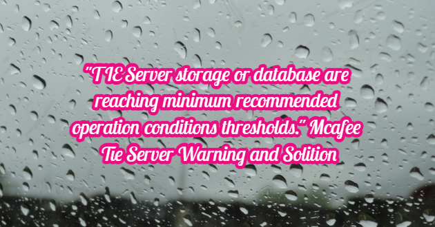 “TIE Server storage or database are reaching minimum recommended operation conditions thresholds.” Mcafee Tie Server Warning and Solition