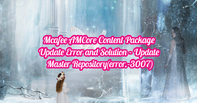 Mcafee AMCore Content Package Update Error and Solution – Update Master Repository(error.-3007)