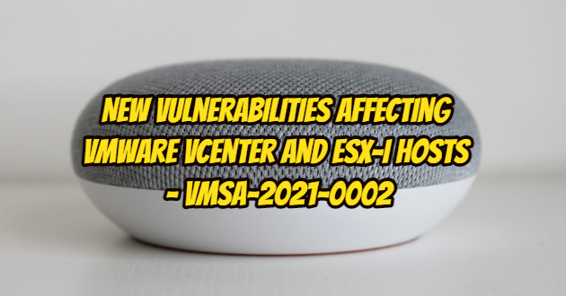 New Vulnerabilities Affecting VMware vCenter and ESX-i Hosts – VMSA-2021-0002