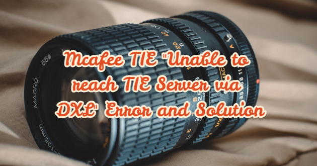 Mcafee TIE “Unable to reach TIE Server via DXL” Error and Solution