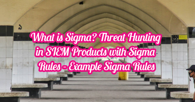 What is Sigma? Threat Hunting in SIEM Products with Sigma Rules – Example Sigma Rules