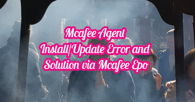 Mcafee Agent Install/Update Error and Solution via Mcafee Epo