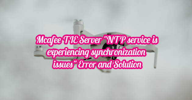 Mcafee TIE Server “NTP service is experiencing synchronization issues” Error and Solution