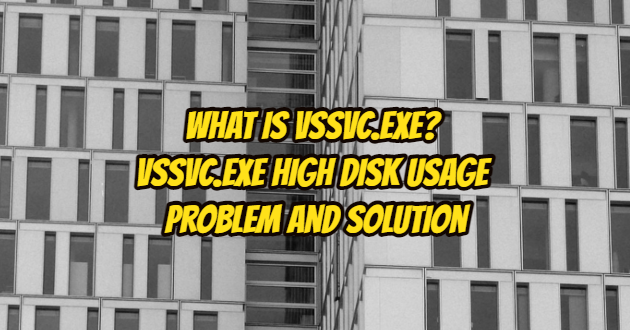 What is vssvc.exe? Vssvc.exe High Disk Usage Problem and Solution