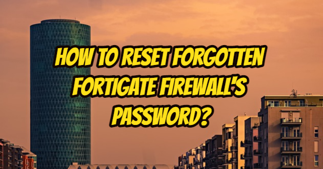 How to Reset Forgotten Fortigate Firewall’s Password?