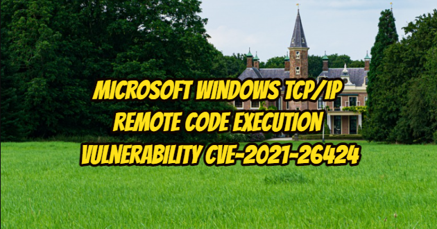 Microsoft Windows TCP/IP Remote Code Execution Vulnerability – CVE-2021-26424