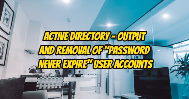 Active Directory – Output and Removal of “Password Never Expire” User Accounts