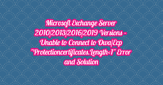 Microsoft Exchange Server 2010/2013/2016/2019 Versions – Unable to Connect to Owa/Ecp “Protectioncertificates.Length
