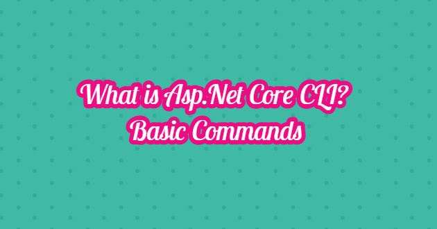 What is Asp.Net Core CLI? Basic Commands