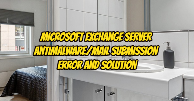 Microsoft Exchange Server AntiMalware/Mail Submission Error and Solution