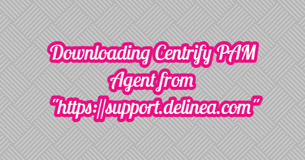 Downloading Centrify PAM Agent from “support.delinea.com”