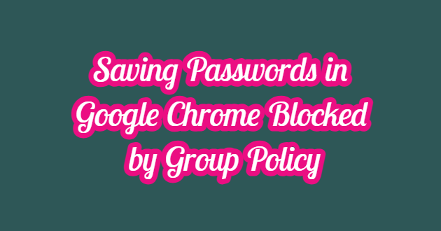 Saving Passwords in Google Chrome Blocked by Group Policy
