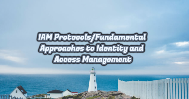 IAM Protocols/Fundamental Approaches to Identity and Access Management